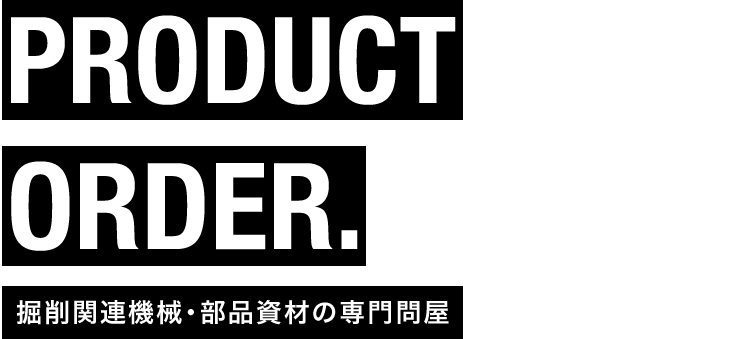 PRODUCT ORDER. 掘削関連機械・部品資材の専門問屋